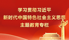 學(xué)習貫徹習近平新時(shí)代中國特色社會(huì )主義思想主題教育專(zhuān)欄